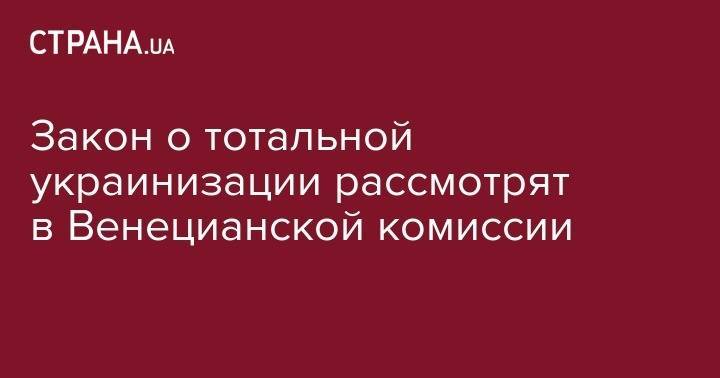 Петр Порошенко - Закон о тотальной украинизации рассмотрят в Венецианской комиссии - strana.ua - Украина