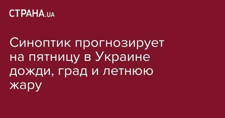 Наталья Диденко - Синоптик прогнозирует на пятницу в Украине дожди, град и летнюю жару - strana.ua - Украина - Киев