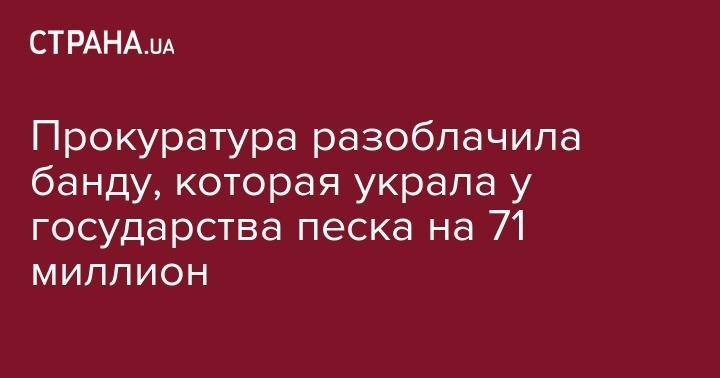 Прокуратура разоблачила банду, которая украла у государства песка на 71 миллион - strana.ua - Киевская обл. - район Бориспольский