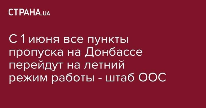 С 1 июня все пункты пропуска на Донбассе перейдут на летний режим работы - штаб ООС - strana.ua - Горловка - Донецк - Лисичанск - Мариуполь