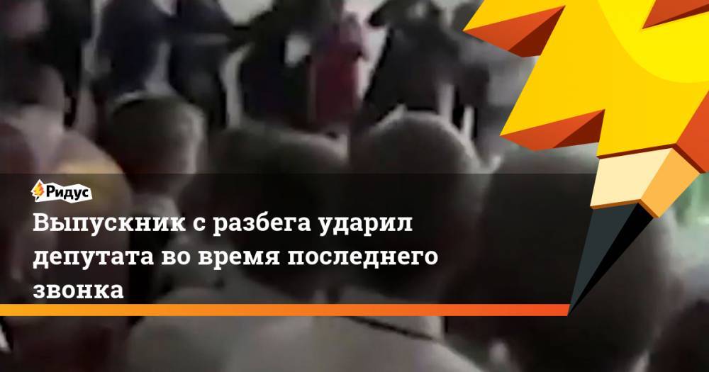 Выпускник с разбега ударил депутата во время последнего звонка - ridus.ru - Россия - респ. Марий Эл