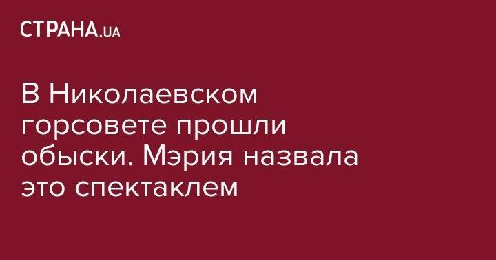 В Николаевском горсовете прошли обыски. Мэрия назвала это спектаклем - strana.ua - Николаев