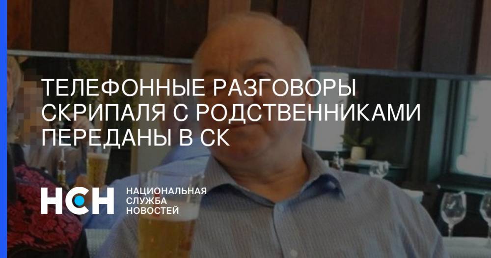 Сергей Скрипаля - Николай Платошкин - Телефонные разговоры Скрипаля с родственниками переданы в СК - nsn.fm - Англия