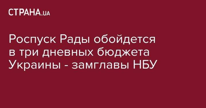 Тимофей Милованов - Роспуск Рады обойдется в три дневных бюджета Украины - замглавы НБУ - strana.ua - Украина