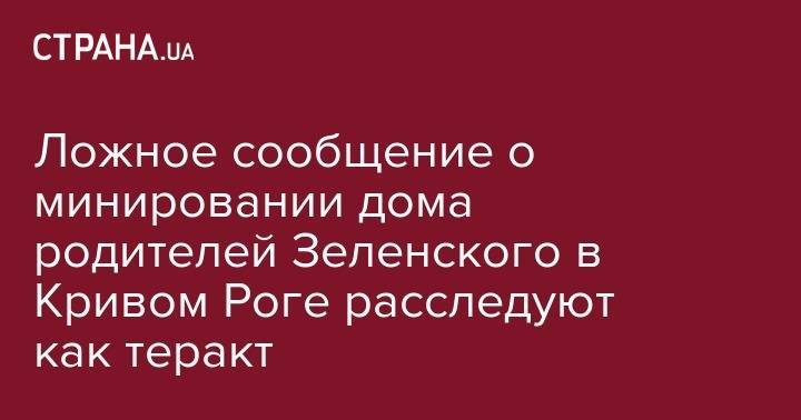 Владимир Зеленский - Ложное сообщение о минировании дома родителей Зеленского в Кривом Роге расследуют как теракт - strana.ua - Украина - Львов - Кривой Рог