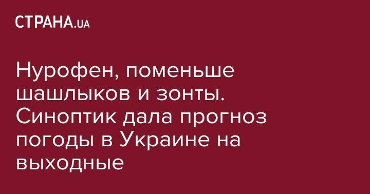 Наталья Диденко - Нурофен, поменьше шашлыков и зонты. Синоптик дала прогноз погоды в Украине на выходные - strana.ua - Украина - Киев