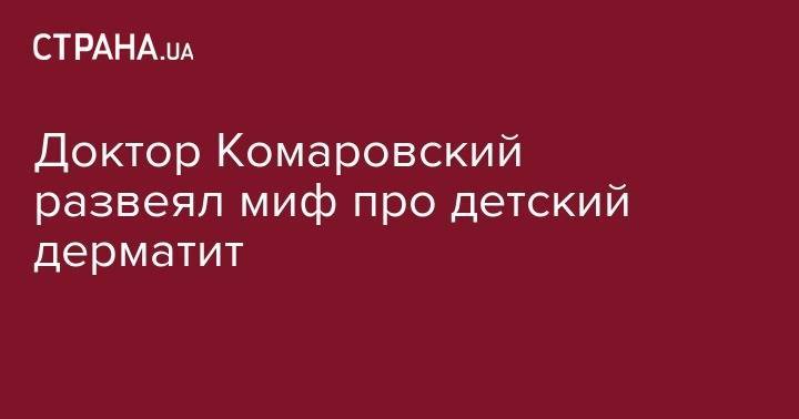 Евгений Комаровский - Доктор Комаровский развеял миф про детский дерматит - strana.ua