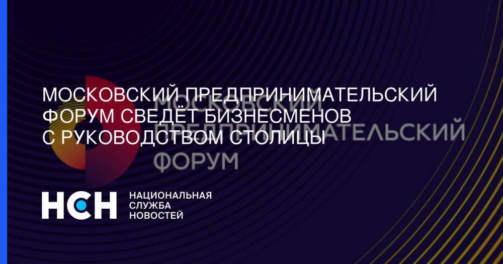 Алексей Немерюк - Алексей Фурсин - Московский предпринимательский форум сведёт бизнесменов с руководством столицы - nsn.fm - Москва - Россия