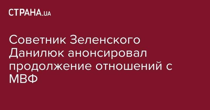 Владимир Зеленский - Александр Данилюк - Советник Зеленского Данилюк анонсировал продолжение отношений с МВФ - strana.ua - Украина