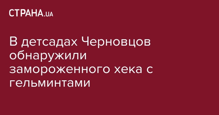 В детсадах Черновцов обнаружили замороженного хека с гельминтами - strana.ua - Черновцы