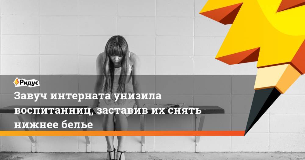 Завуч интерната унизила воспитанниц, заставив их снять нижнее белье - ridus.ru - Самара