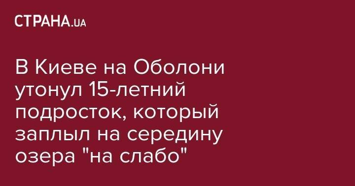 В Киеве на Оболони утонул 15-летний подросток, который заплыл на середину озера "на слабо" - strana.ua - Киев - район Оболонский