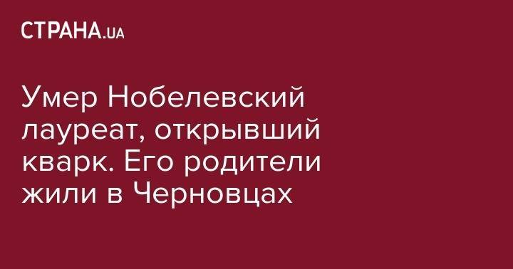 Умер Нобелевский лауреат, открывший кварк. Его родители жили в Черновцах - strana.ua - США - Черновцы
