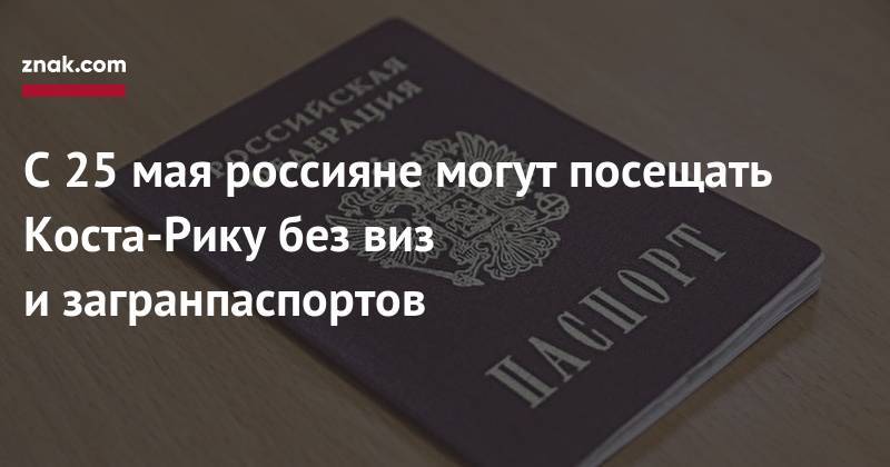 С&nbsp;25&nbsp;мая россияне могут посещать Коста-Рику без виз и&nbsp;загранпаспортов - znak.com - Россия - Коста Рика