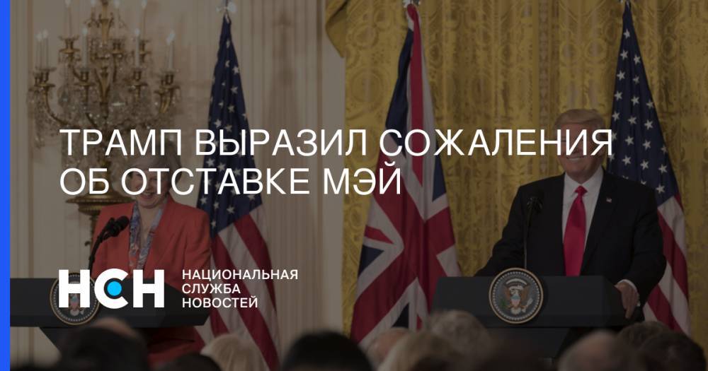 Дональд Трамп - Тереза Мэй - Трамп выразил сожаления об отставке Мэй - nsn.fm - США - Англия - Washington