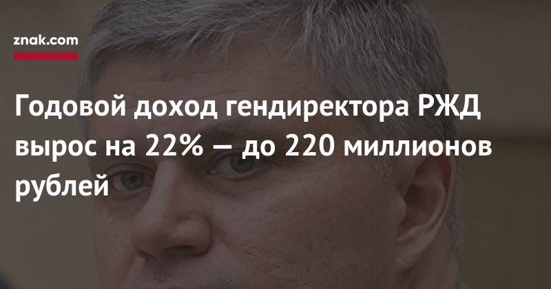 Олег Белозеров - Годовой доход гендиректора РЖД вырос на&nbsp;22%&nbsp;— до&nbsp;220 миллионов рублей - znak.com