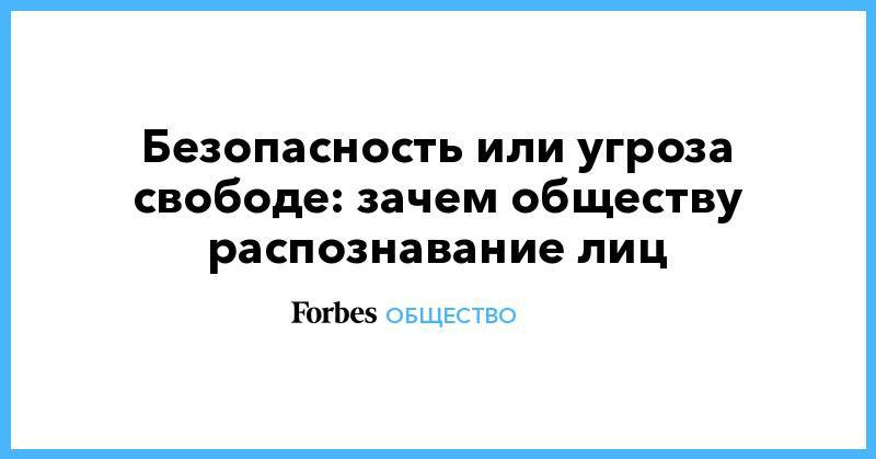 Безопасность или угроза свободе: зачем обществу распознавание лиц - forbes.ru - New York - Сан-Франциско