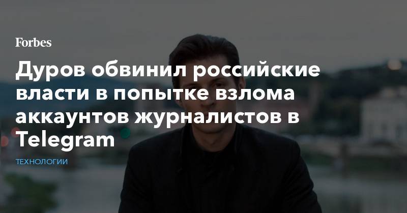 Павел Дуров - Дуров обвинил российские власти в попытке взлома аккаунтов журналистов в Telegram - forbes.ru - Екатеринбург