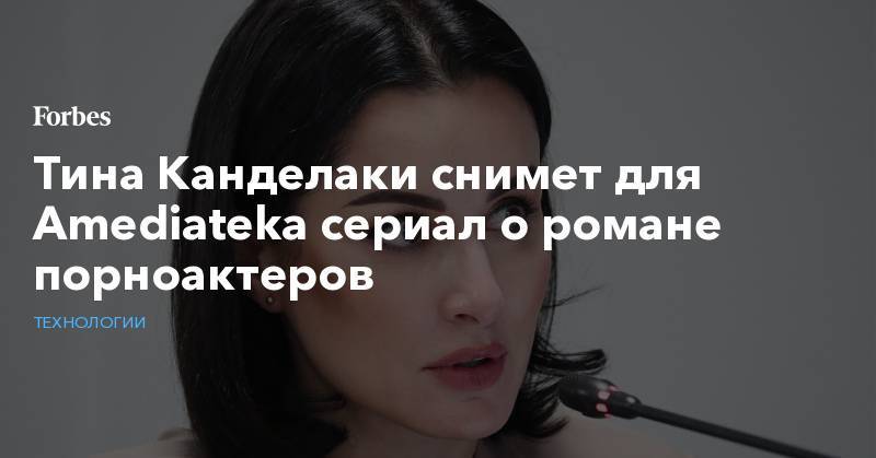 Тина Канделаки - Тина Канделаки снимет для Amediateka сериал о романе порноактеров - forbes.ru