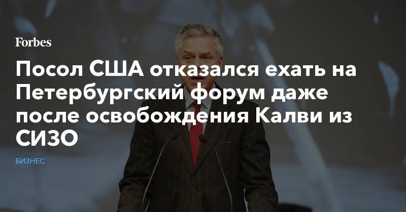Джон Хантсман - Майкл Калви - Посол США отказался ехать на Петербургский форум даже после освобождения Калви из СИЗО - forbes.ru - Россия - США