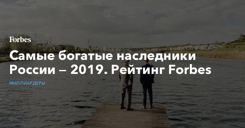 Дмитрий Пумпянский - Вагит Алекперов - Самые богатые наследники России — 2019. Рейтинг Forbes - forbes.ru - Россия