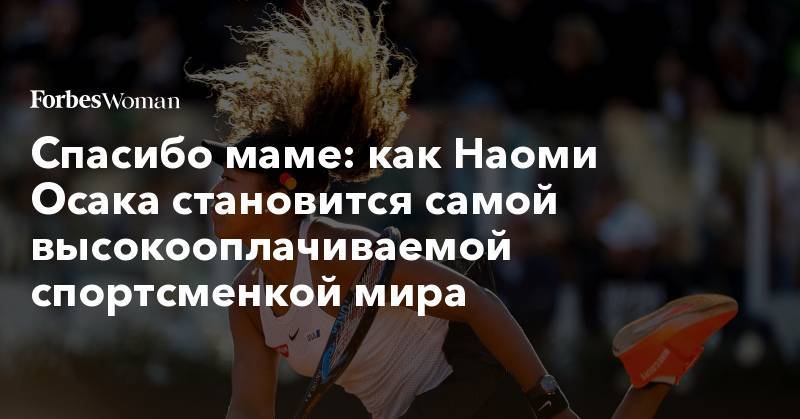 Наоми Осака - Серены Уильямс - Спасибо маме: как Наоми Осака становится самой высокооплачиваемой спортсменкой мира - forbes.ru - США - Нью-Йорк