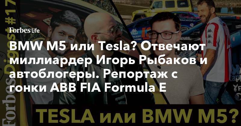 BMW M5 или Tesla? Отвечают миллиардер Игорь Рыбаков и автоблогеры. Репортаж с гонки ABB FIA Formula E - forbes.ru - Москва - Норвегия - Франция - Швеция