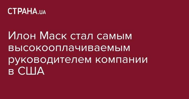 Илон Маск - Илон Маск стал самым высокооплачиваемым руководителем компании в США - strana.ua - США - New York - county Palo Alto