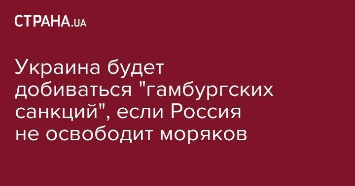Андрей Мельник - Украина будет добиваться "гамбургских санкций", если Россия не освободит моряков - strana.ua - Москва - Россия - Украина - Германия