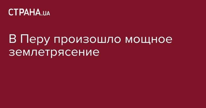 В Перу произошло мощное землетрясение - strana.ua - США - Маврикий