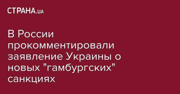 Мария Захарова - Андрей Мельник - В России прокомментировали заявление Украины о новых "гамбургских" санкциях - strana.ua - Россия - Украина - Германия