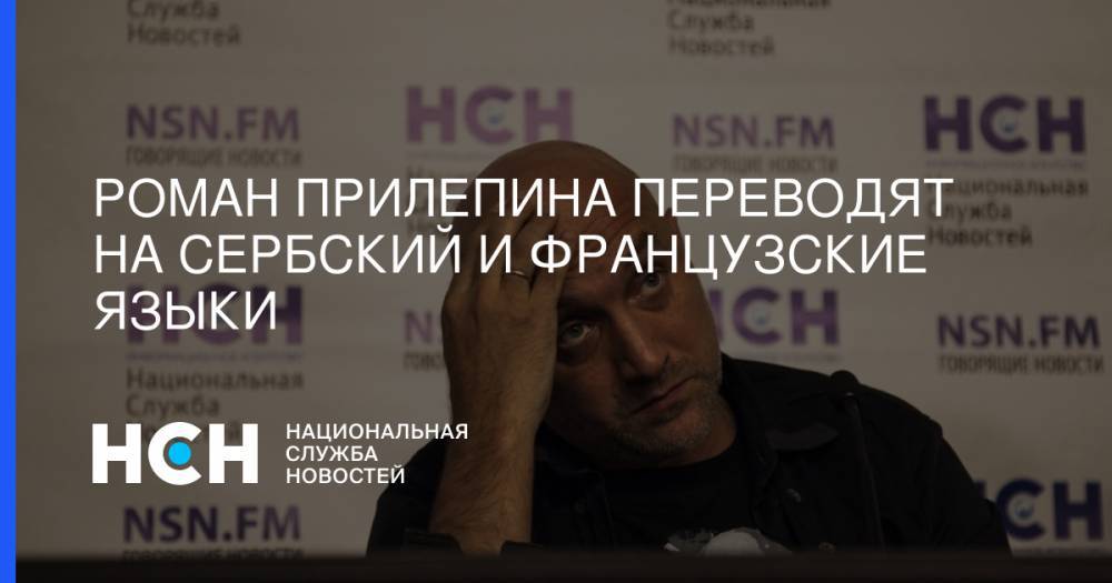 Захар Прилепин - Роман Прилепина переводят на сербский и французские языки - nsn.fm - Россия