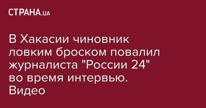 Сергей Зайцев - В Хакасии чиновник ловким броском повалил журналиста "России 24" во время интервью. Видео - strana.ua - Россия - респ. Хакасия - район Ширинский