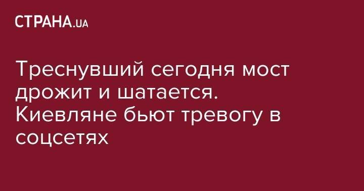 Ольга Волкова - Треснувший сегодня мост дрожит и шатается. Киевляне бьют тревогу в соцсетях - strana.ua