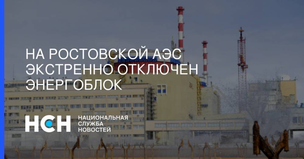 На Ростовской АЭС экстренно отключен энергоблок - nsn.fm - Ростовская обл. - Волгодонск