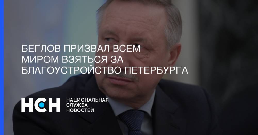 Александр Беглов - Эдуард Батанов - Беглов призвал всем миром взяться за благоустройство Петербурга - nsn.fm - Санкт-Петербург