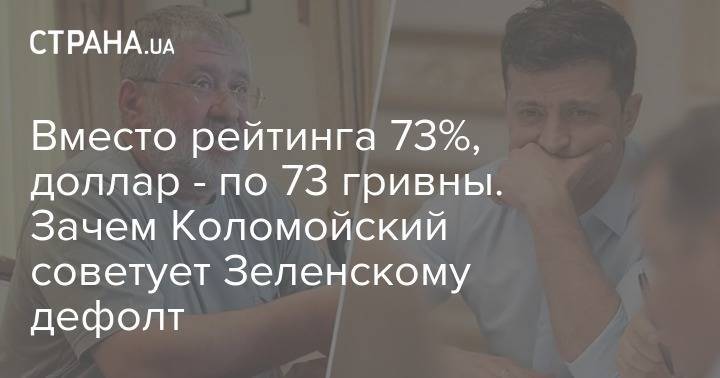 Владимир Зеленский - Игорь Коломойский - Вместо рейтинга 73%, доллар - по 73 гривны. Зачем Коломойский советует Зеленскому дефолт - strana.ua - Украина - Англия - Греция - Аргентина