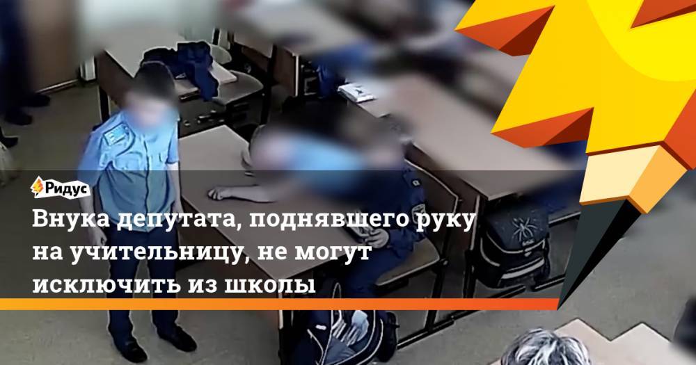 Внука депутата, поднявшего руку на учительницу, не могут исключить из школы - ridus.ru - Вологда