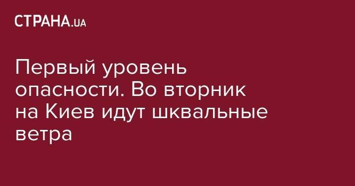 Первый уровень опасности. Во вторник на Киев идут шквальные ветра - strana.ua - Киев - Молдавия - Житомирская обл.