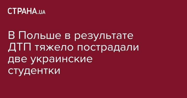 В Польше в результате ДТП тяжело пострадали две украинские студентки - strana.ua - Украина - Польша - Варшава