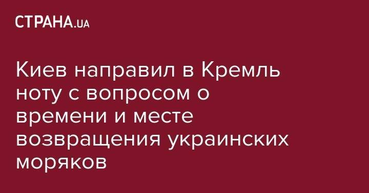 Елена Зеркаль - Киев направил в Кремль ноту с вопросом о времени и месте возвращения украинских моряков - strana.ua - Россия - Украина