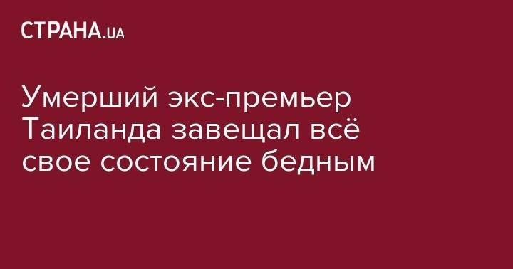 Умерший экс-премьер Таиланда завещал всё свое состояние бедным - strana.ua - Таиланд - Бангкок - Bangkok