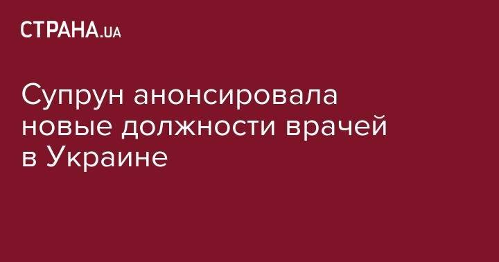Ульяна Супрун - Супрун анонсировала новые должности врачей в Украине - strana.ua - Украина