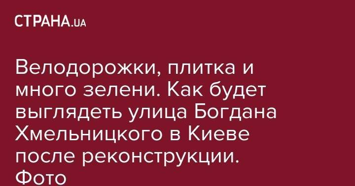 Велодорожки, плитка и много зелени. Как будет выглядеть улица Богдана Хмельницкого в Киеве после реконструкции. Фото - strana.ua - Киев - район Шевченковский