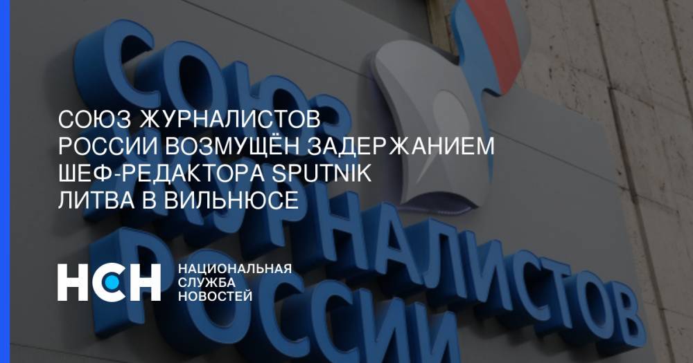 Владимир Соловьев - Союз журналистов России возмущён задержанием шеф-редактора Sputnik Литва в Вильнюсе - nsn.fm - Россия - Литва - Вильнюс