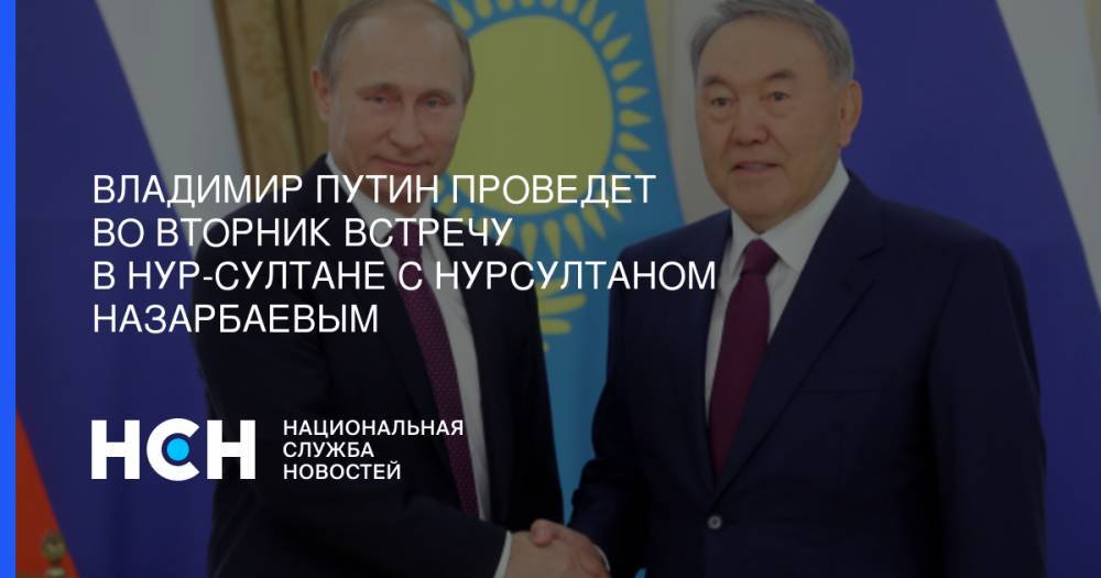 Владимир Путин - Константин Затулин - Владимир Путин проведет во вторник встречу в Нур-Султане  с Нурсултаном Назарбаевым - nsn.fm - Россия - Казахстан - Нур-Султан