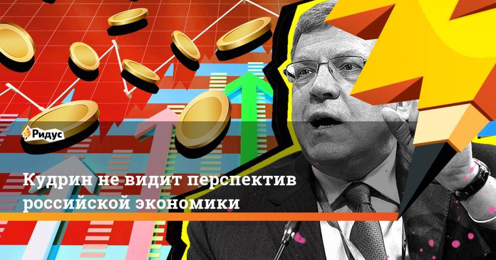 Максим Орешкин - Алексей Кудрин - Кудрин не видит перспектив российской экономики - ridus.ru - Россия