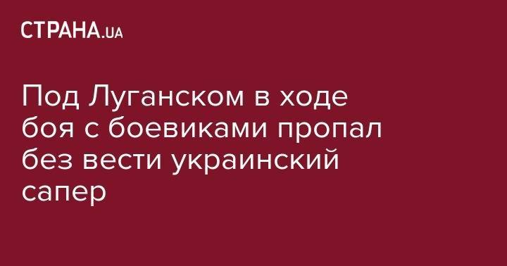 Под Луганском в ходе боя с боевиками пропал без вести украинский сапер - strana.ua - Луганская обл. - район Попасной