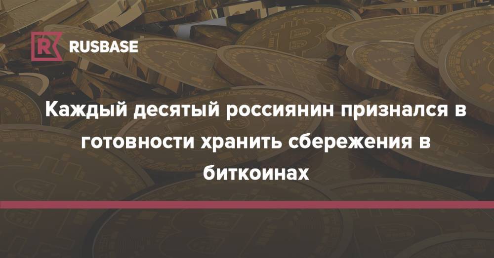 Каждый десятый россиянин признался в готовности хранить сбережения в биткоинах - rb.ru - Россия