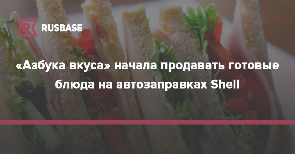 «Азбука вкуса» начала продавать готовые блюда на автозаправках Shell - rb.ru - Санкт-Петербург
